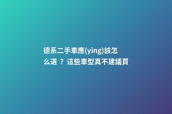 德系二手車應(yīng)該怎么選？這些車型真不建議買